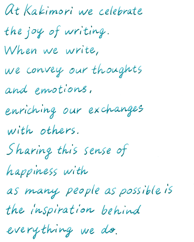 at Kakimori we celebrate the joy of writing. When we write, we convey our thoughts and emotions, enriching our exchanges with others. Sharing this sense of happines with as many people as possible is the inspiration behind everything we do.